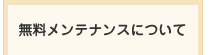 無料メンテナンスについて